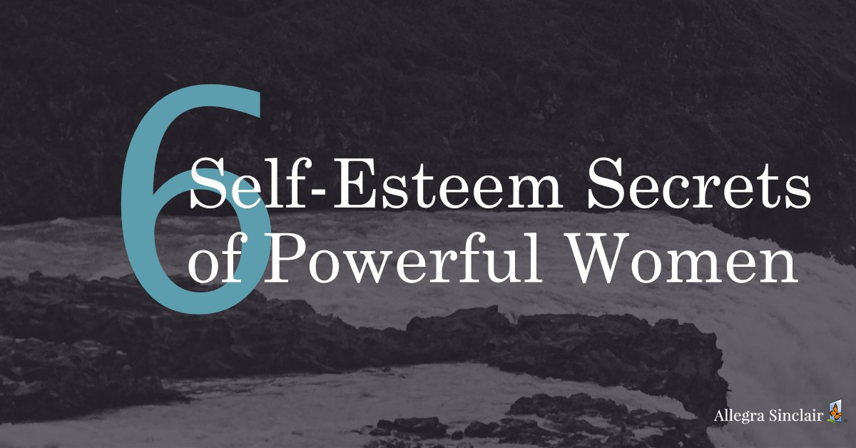 6 Self Esteem Secrets Powerful Women