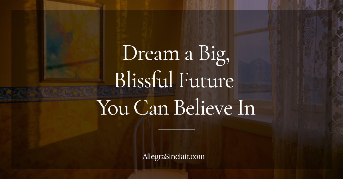 Dream a Big, Blissful Future You Can Believe In